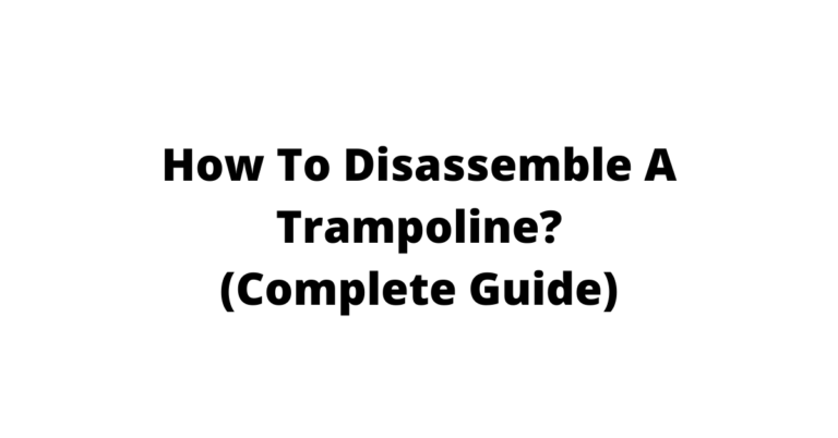 How To Disassemble A Trampoline? Excellent Guide