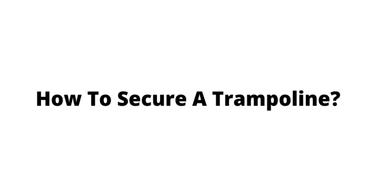 How To Secure A Trampoline? 7 Easy Ways to Secure